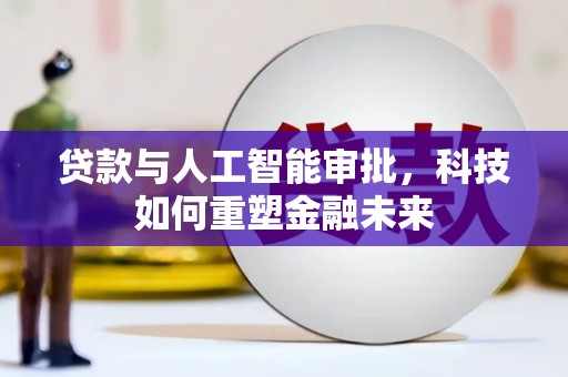 洛扎贷款与人工智能审批，科技如何重塑金融未来