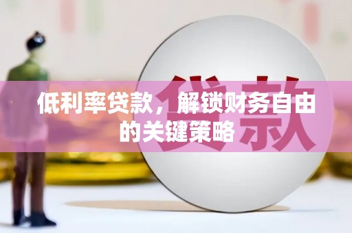 洛扎低利率贷款，解锁财务自由的关键策略