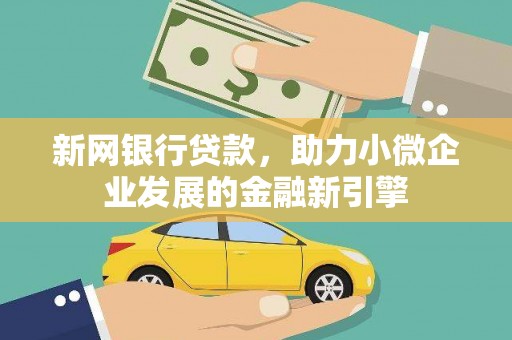 洛扎新网银行贷款，助力小微企业发展的金融新引擎