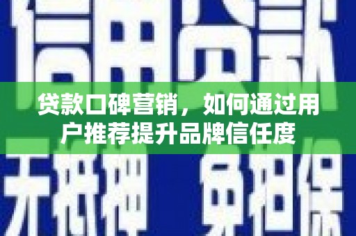 洛扎贷款口碑营销，如何通过用户推荐提升品牌信任度