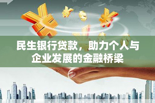 洛扎民生银行贷款，助力个人与企业发展的金融桥梁