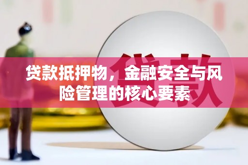 洛扎贷款抵押物，金融安全与风险管理的核心要素