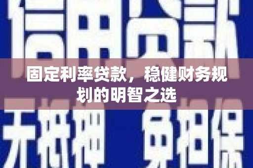 洛扎固定利率贷款，稳健财务规划的明智之选