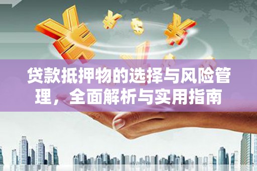 洛扎贷款抵押物的选择与风险管理，全面解析与实用指南