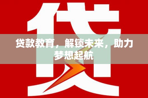 洛扎贷款教育，解锁未来，助力梦想起航