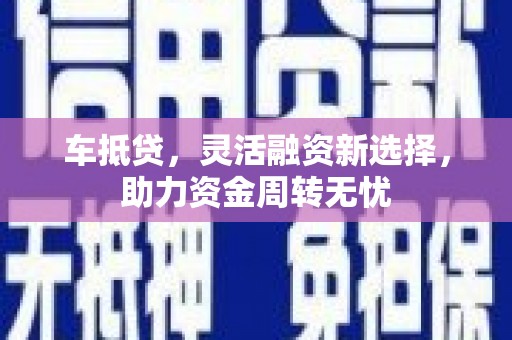 洛扎车抵贷，灵活融资新选择，助力资金周转无忧