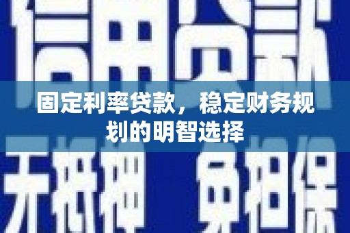 洛扎固定利率贷款，稳定财务规划的明智选择