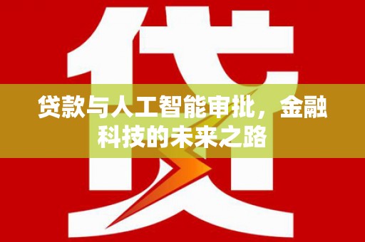 洛扎贷款与人工智能审批，金融科技的未来之路
