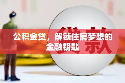 洛扎公积金贷，解锁住房梦想的金融钥匙