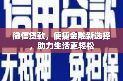 洛扎微信贷款，便捷金融新选择，助力生活更轻松