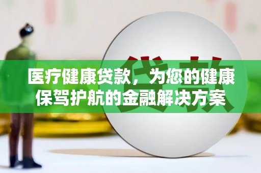 洛扎医疗健康贷款，为您的健康保驾护航的金融解决方案