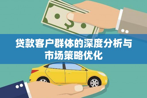 洛扎贷款客户群体的深度分析与市场策略优化