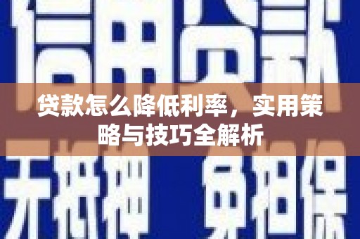 洛扎贷款怎么降低利率，实用策略与技巧全解析