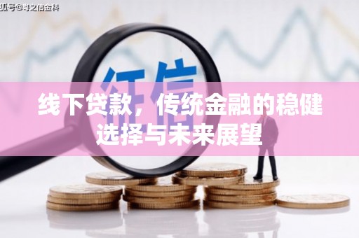 洛扎线下贷款，传统金融的稳健选择与未来展望