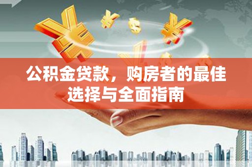 洛扎公积金贷款，购房者的最佳选择与全面指南