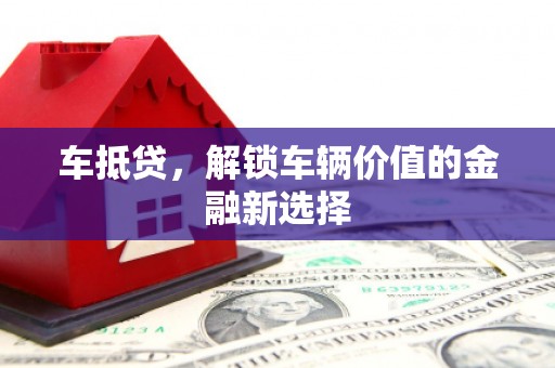 洛扎车抵贷，解锁车辆价值的金融新选择