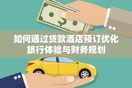 洛扎如何通过贷款酒店预订优化旅行体验与财务规划