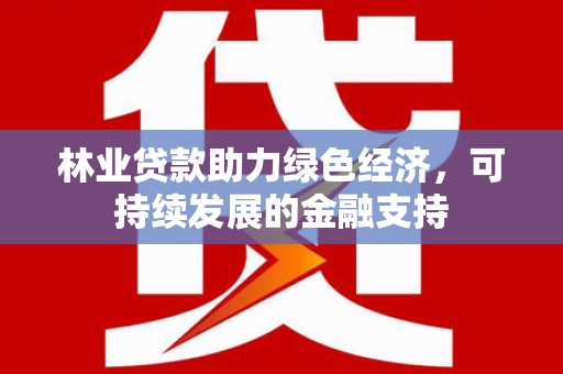 洛扎林业贷款助力绿色经济，可持续发展的金融支持