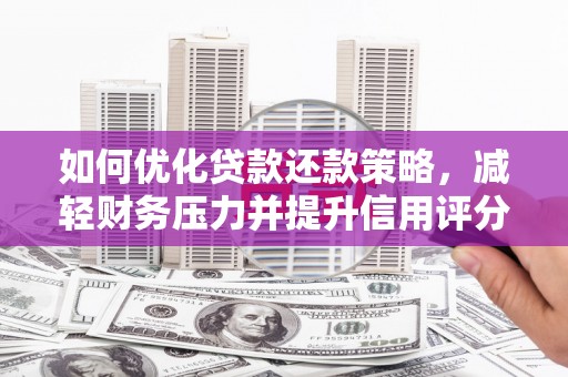 洛扎如何优化贷款还款策略，减轻财务压力并提升信用评分