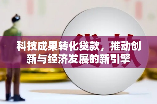 洛扎科技成果转化贷款，推动创新与经济发展的新引擎