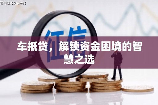 洛扎车抵贷，解锁资金困境的智慧之选