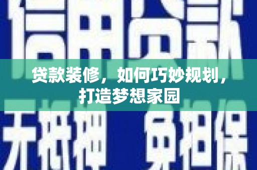 洛扎贷款装修，如何巧妙规划，打造梦想家园