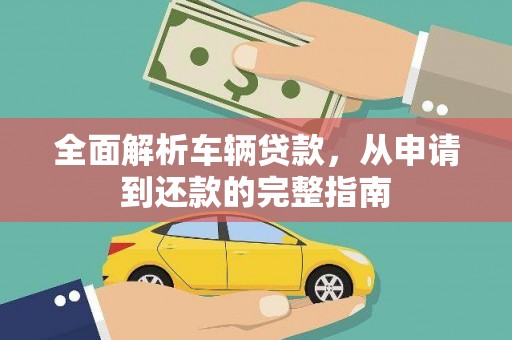 洛扎全面解析车辆贷款，从申请到还款的完整指南