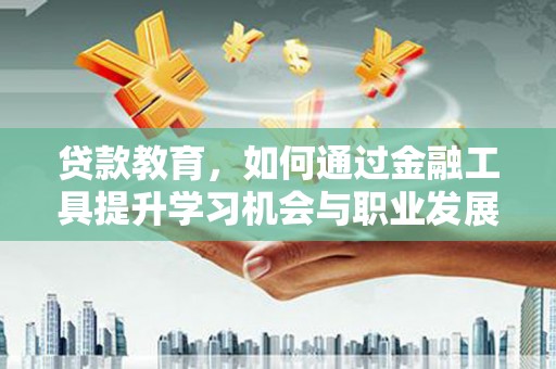 洛扎贷款教育，如何通过金融工具提升学习机会与职业发展