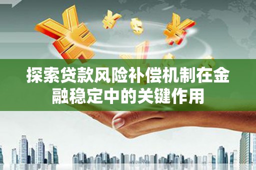 洛扎探索贷款风险补偿机制在金融稳定中的关键作用