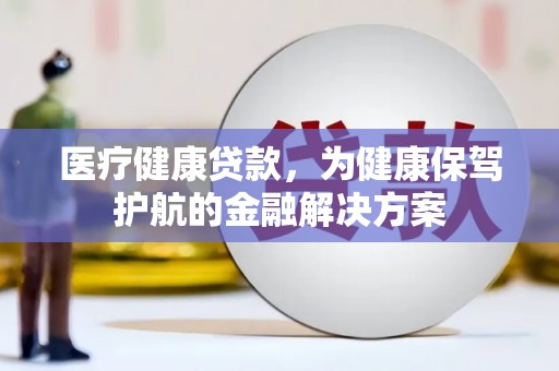 洛扎医疗健康贷款，为健康保驾护航的金融解决方案