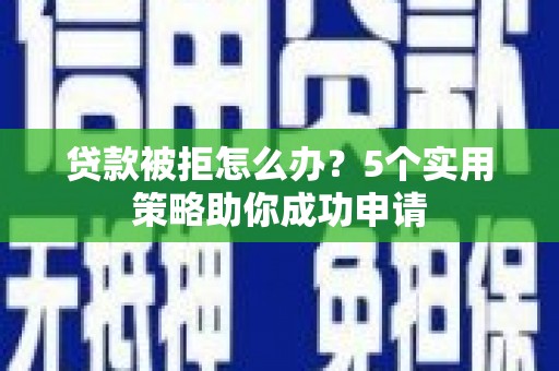 洛扎贷款被拒怎么办？5个实用策略助你成功申请