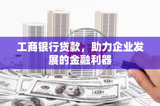 洛扎工商银行贷款，助力企业发展的金融利器