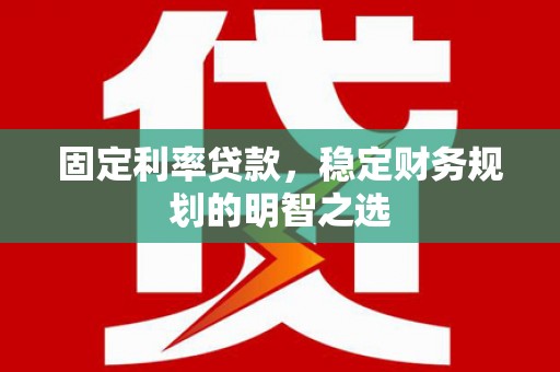 洛扎固定利率贷款，稳定财务规划的明智之选