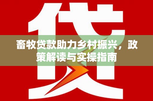 洛扎畜牧贷款助力乡村振兴，政策解读与实操指南