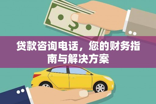 洛扎贷款咨询电话，您的财务指南与解决方案