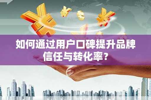 洛扎如何通过用户口碑提升品牌信任与转化率？