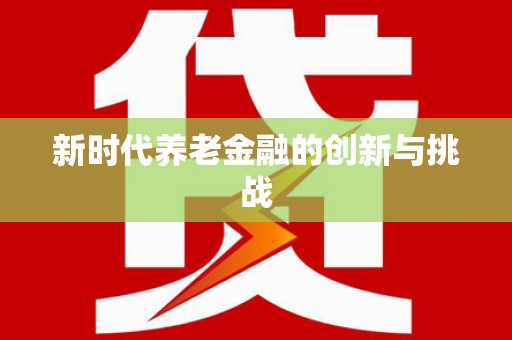 洛扎新时代养老金融的创新与挑战