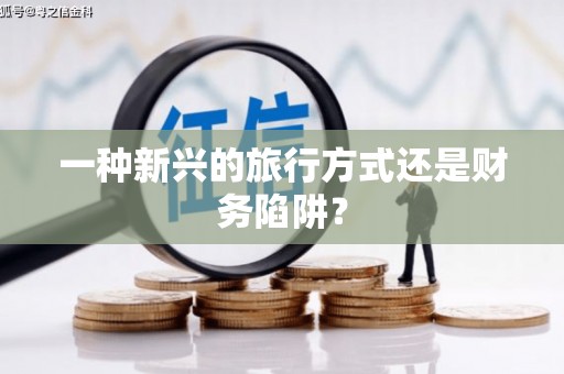 洛扎一种新兴的旅行方式还是财务陷阱？