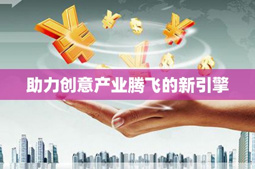 洛扎助力创意产业腾飞的新引擎