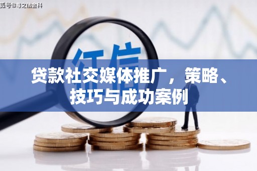 洛扎贷款社交媒体推广，策略、技巧与成功案例