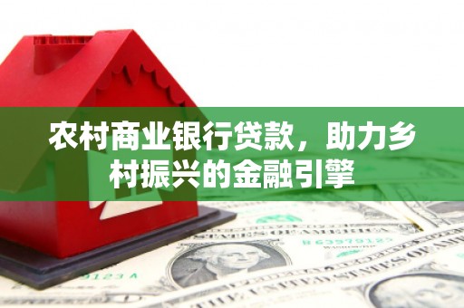 洛扎农村商业银行贷款，助力乡村振兴的金融引擎