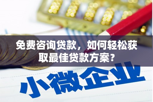 洛扎免费咨询贷款，如何轻松获取最佳贷款方案？