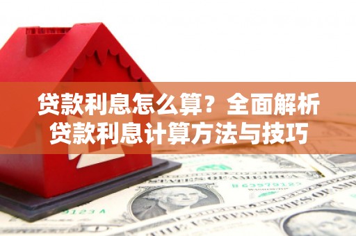 洛扎贷款利息怎么算？全面解析贷款利息计算方法与技巧