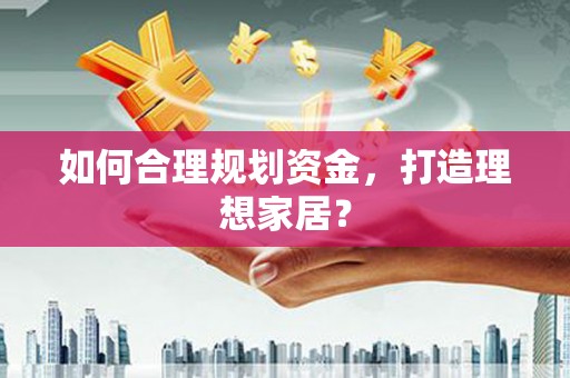 洛扎如何合理规划资金，打造理想家居？