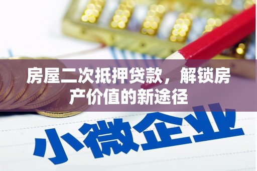 洛扎房屋二次抵押贷款，解锁房产价值的新途径