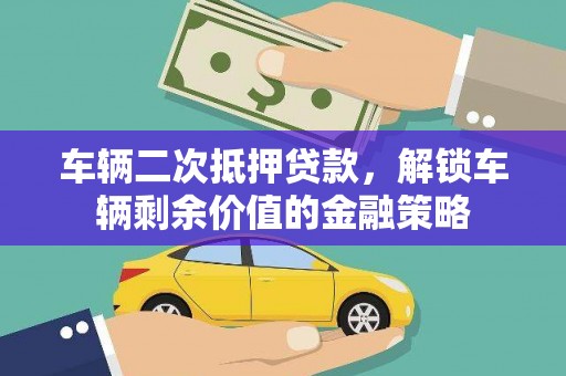 洛扎车辆二次抵押贷款，解锁车辆剩余价值的金融策略