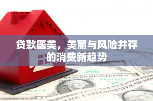 洛扎贷款医美，美丽与风险并存的消费新趋势