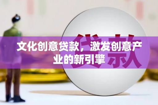 洛扎文化创意贷款，激发创意产业的新引擎