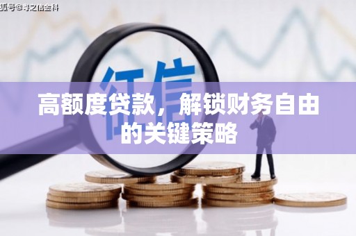 洛扎高额度贷款，解锁财务自由的关键策略